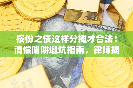北京按份之债这样分摊才合法！清偿陷阱避坑指南，律师揭秘关键条款