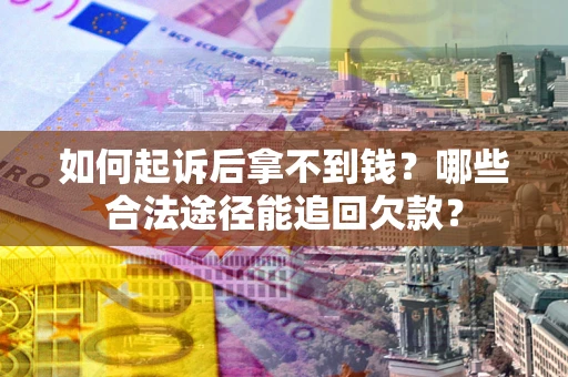 北京如何起诉后拿不到钱？哪些合法途径能追回欠款？