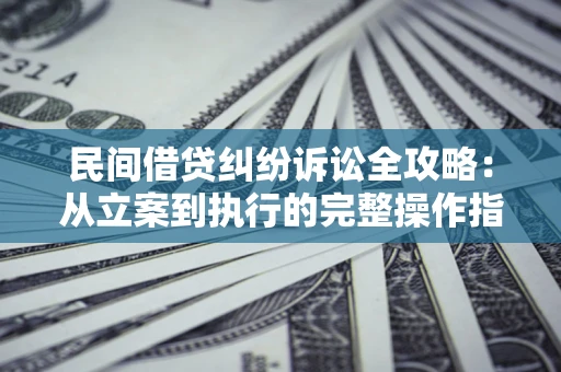 北京民间借贷纠纷诉讼全攻略：从立案到执行的完整操作指南