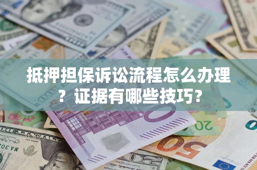 北京抵押担保诉讼流程怎么办理？证据有哪些技巧？