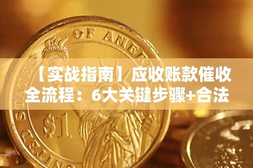 北京【实战指南】应收账款催收全流程：6大关键步骤+合法回款技巧