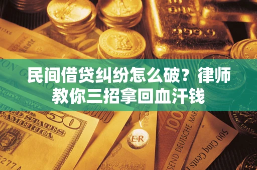 北京民间借贷纠纷怎么破？律师教你三招拿回血汗钱