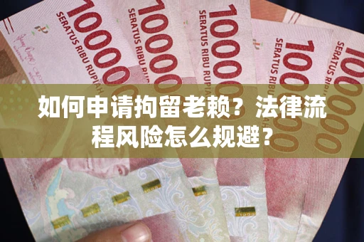 北京如何申请拘留老赖？法律流程风险怎么规避？