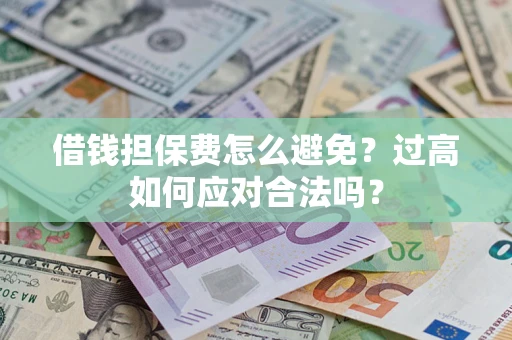 北京借钱担保费怎么避免？过高如何应对合法吗？
