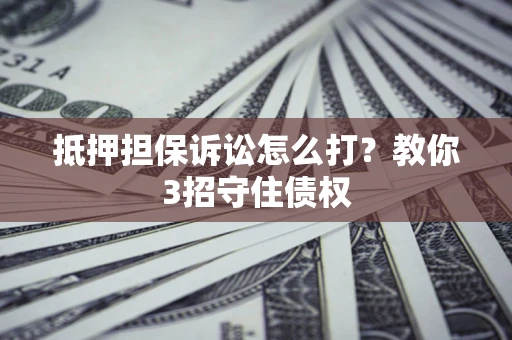 北京抵押担保诉讼怎么打？教你3招守住债权