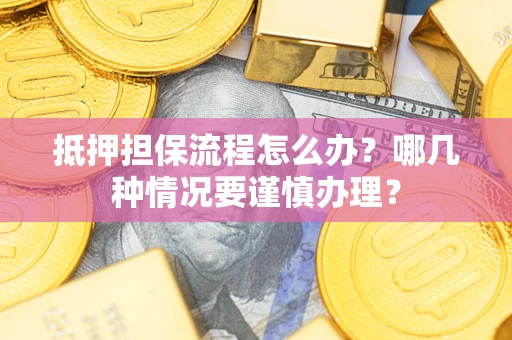 北京抵押担保流程怎么办？哪几种情况要谨慎办理？