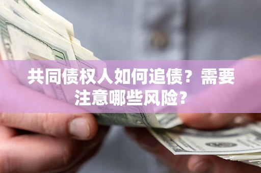 北京共同债权人如何追债？需要注意哪些风险？