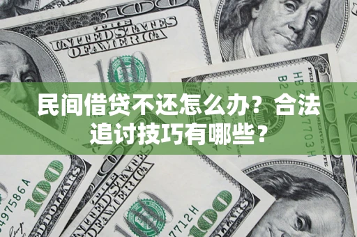 北京民间借贷不还怎么办？合法追讨技巧有哪些？