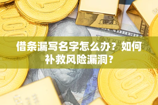 北京借条漏写名字怎么办？如何补救风险漏洞？