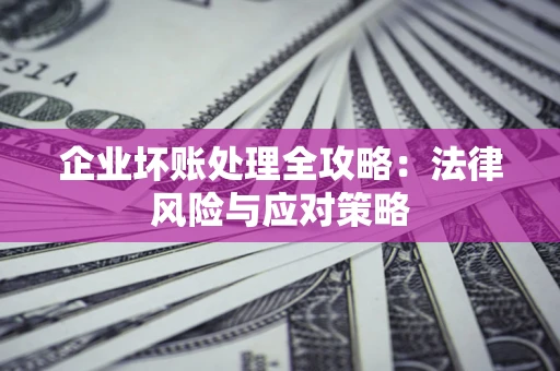 北京企业坏账处理全攻略：法律风险与应对策略