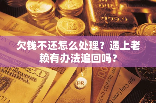 北京欠钱不还怎么处理？遇上老赖有办法追回吗？