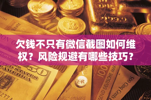 北京欠钱不只有微信截图如何维权？风险规避有哪些技巧？