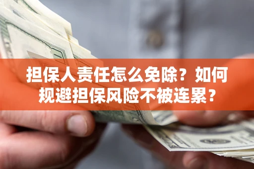 北京担保人责任怎么免除？如何规避担保风险不被连累？