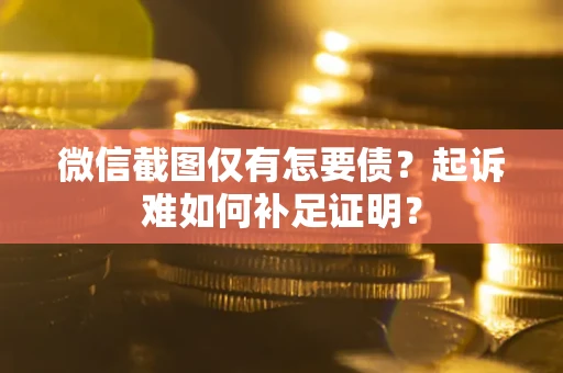 北京微信截图仅有怎要债？起诉难如何补足证明？