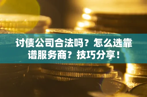 北京讨债公司合法吗？怎么选靠谱服务商？技巧分享！