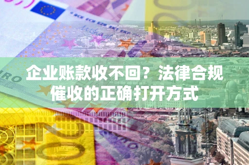 北京企业账款收不回？法律合规催收的正确打开方式