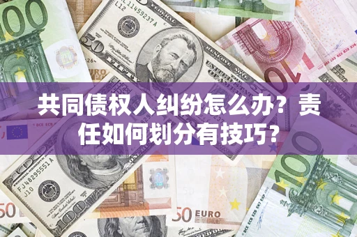 北京共同债权人纠纷怎么办？责任如何划分有技巧？