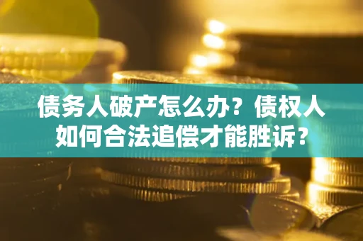 北京债务人破产怎么办？债权人如何合法追偿才能胜诉？