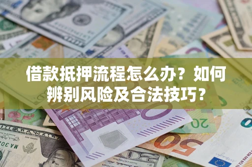 北京借款抵押流程怎么办？如何辨别风险及合法技巧？
