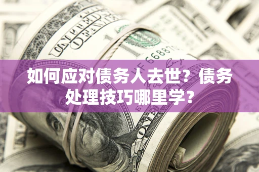 北京如何应对债务人去世？债务处理技巧哪里学？