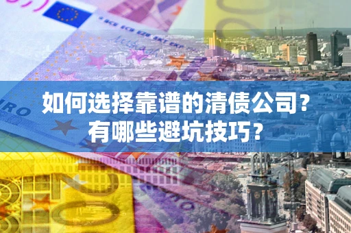 北京如何选择靠谱的清债公司？有哪些避坑技巧？