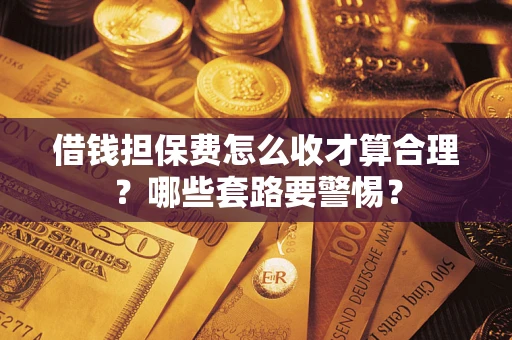北京借钱担保费怎么收才算合理？哪些套路要警惕？