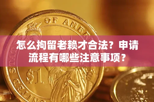 北京怎么拘留老赖才合法？申请流程有哪些注意事项？