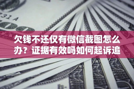 北京欠钱不还仅有微信截图怎么办？证据有效吗如何起诉追回欠款？