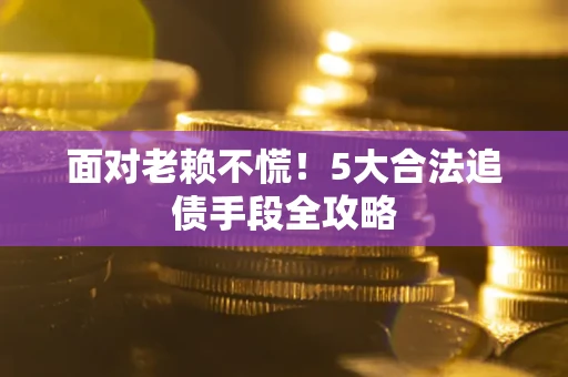 北京面对老赖不慌！5大合法追债手段全攻略