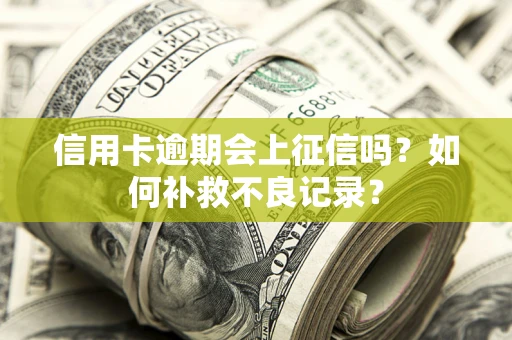北京信用卡逾期会上征信吗？如何补救不良记录？