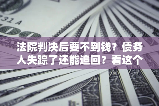 北京法院判决后要不到钱？债务人失踪了还能追回？看这个方法！