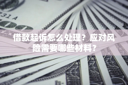 北京借款起诉怎么处理？应对风险需要哪些材料？