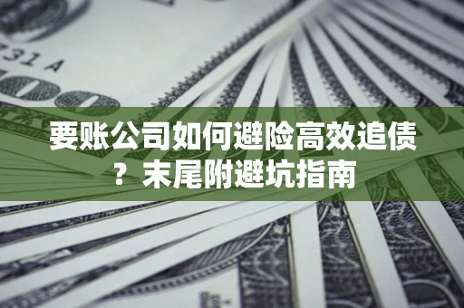 北京要账公司如何避险高效追债？末尾附避坑指南