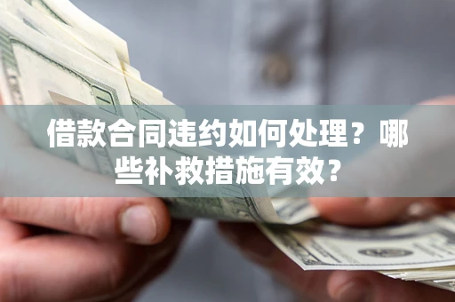 北京借款合同违约如何处理？哪些补救措施有效？