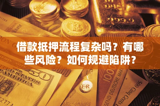 北京借款抵押流程复杂吗？有哪些风险？如何规避陷阱？