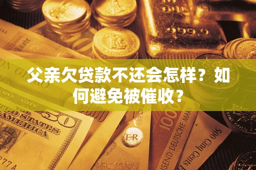 北京父亲欠贷款不还会怎样？如何避免被催收？