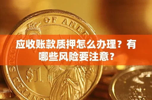 北京应收账款质押怎么办理？有哪些风险要注意？