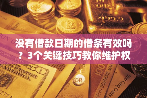 北京没有借款日期的借条有效吗？3个关键技巧教你维护权益