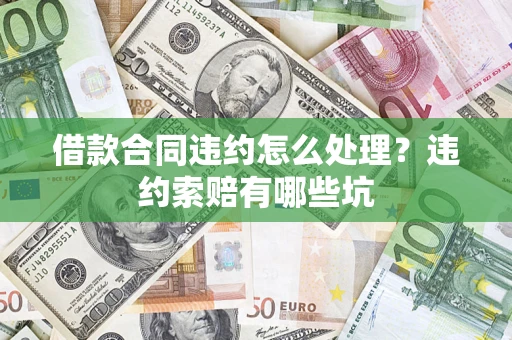 北京借款合同违约怎么处理？违约索赔有哪些坑