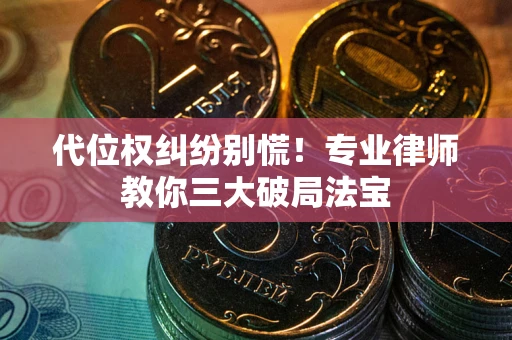 北京代位权纠纷别慌！专业律师教你三大破局法宝