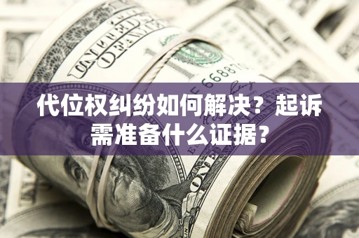北京代位权纠纷如何解决？起诉需准备什么证据？