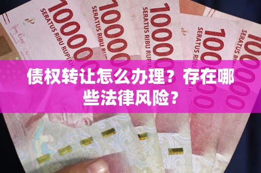 北京债权转让怎么办理？存在哪些法律风险？