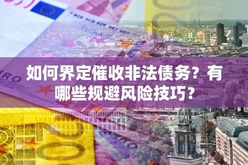 北京如何界定催收非法债务？有哪些规避风险技巧？