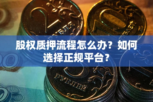 北京股权质押流程怎么办？如何选择正规平台？
