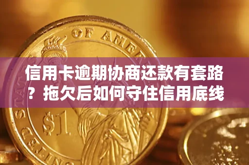 北京信用卡逾期协商还款有套路？拖欠后如何守住信用底线？