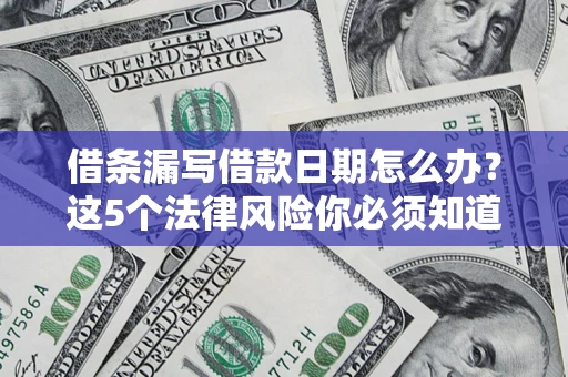 北京借条漏写借款日期怎么办？这5个法律风险你必须知道
