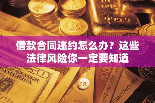 北京借款合同违约怎么办？这些法律风险你一定要知道