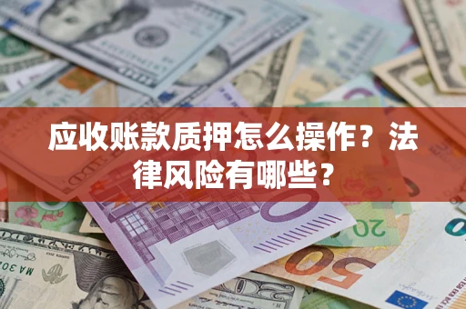 北京应收账款质押怎么操作？法律风险有哪些？