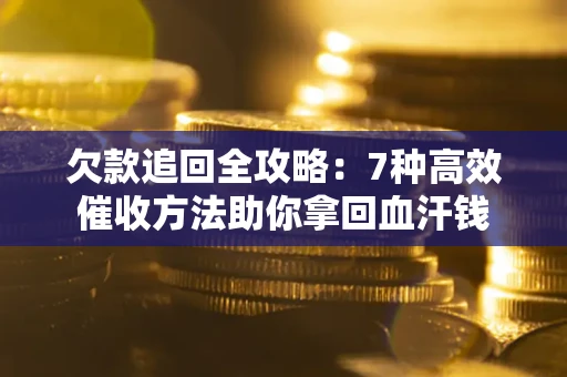 北京欠款追回全攻略：7种高效催收方法助你拿回血汗钱