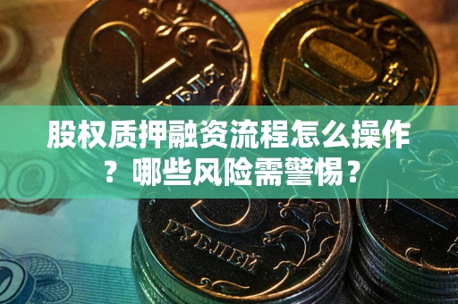北京股权质押融资流程怎么操作？哪些风险需警惕？